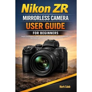 CALEB, MARK Nikon ZR Mirrorless Camera User Guide for beginners: Step-by-Step Beginner’s Guide to Shooting 6K Full-Frame Video Understanding RED-Style Color Science and Creating Professional Cinematic footage CALEB, MARK Nikon ZR Mirrorless Camera User Guide for beginners: Step-by-Step Beginner’s Guide to Shooting 6K Full-Frame Video Understanding RED-Style Color Science and Creating Professional Cinematic footage