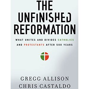 Allison, Gregg The Unfinished Reformation: What Unites and Divides Catholics and Protestants After 500 Years Allison, Gregg The Unfinished Reformation: What Unites and Divides Catholics and Protestants After 500 Years
