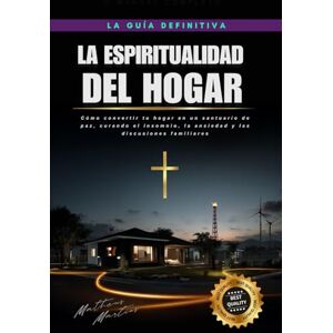 Martins Soares, Matheus La espiritualidad del hogar: Cómo convertir tu hogar en un santuario de paz, curando el insomnio, la ansiedad y las discusiones familiares Martins Soares, Matheus La espiritualidad del hogar: Cómo convertir tu hogar en un santuario de paz, curando el insomnio, la ansiedad y las discusiones familiares