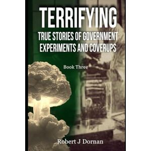 Dornan, Robert J Terrifying True Stories of Government Experiments and Coverups: Book Three (Politics and Humanity) Dornan, Robert J Terrifying True Stories of Government Experiments and Coverups: Book Three (Politics and Humanity)