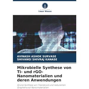 SURVASE, AVINASH ASHOK Mikrobielle Synthese von Ti- und rGO-Nanomaterialien und deren Anwendungen: Grüne Synthese von Titandioxid und reduzierten Graphenoxid-Nanomaterialien SURVASE, AVINASH ASHOK Mikrobielle Synthese von Ti- und rGO-Nanomaterialien und deren Anwendungen: Grüne Synthese von Titandioxid und reduzierten Graphenoxid-Nanomaterialien