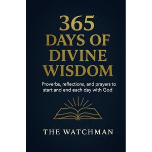 Watchman, The 365 Days of Divine Wisdom: Proverbs , reflections , and prayers to start and end each day with God Watchman, The 365 Days of Divine Wisdom: Proverbs , reflections , and prayers to start and end each day with God