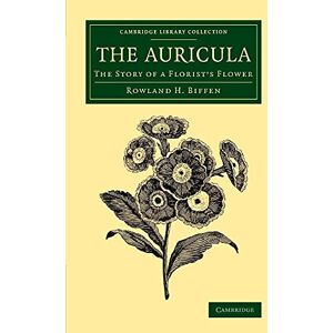 Biffen, Rowland H. The Auricula: The Story Of A Florist's Flower (Cambridge Library Collection Botany and Horticulture) Biffen, Rowland H. The Auricula: The Story Of A Florist's Flower (Cambridge Library Collection Botany and Horticulture)