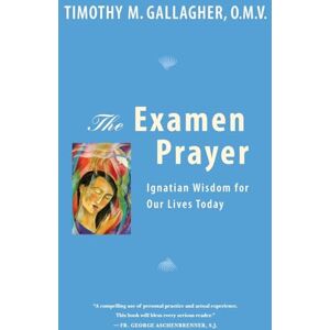 Gallagher, Timothy M. The Examen Prayer: Ignatian Wisdom for Our LivesToday Gallagher, Timothy M. The Examen Prayer: Ignatian Wisdom for Our LivesToday