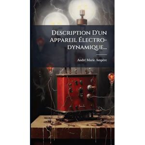 Ampère, Andrã(c)-Marie Description D'un Appareil Électro-dynamique... Ampère, Andrã(c)-Marie Description D'un Appareil Électro-dynamique...