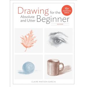 Claire Watso Garcia Drawing For the Absolute and Utter Beginner, Revised: 15th Anniversary Edition Claire Watso Garcia Drawing For the Absolute and Utter Beginner, Revised: 15th Anniversary Edition