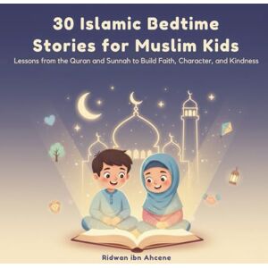 ibn Ahcene, Ridwan 30 Islamic Bedtime Stories for Muslim Kids: Lessons from the Quran and Sunnah to Build Faith, Character, and Kindness ibn Ahcene, Ridwan 30 Islamic Bedtime Stories for Muslim Kids: Lessons from the Quran and Sunnah to Build Faith, Character, and Kindness