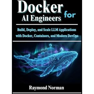 Norman Docker for AI Engineers: Build, Deploy, and Scale LLM Applications with Docker, Containers, and Modern DevOps Norman Docker for AI Engineers: Build, Deploy, and Scale LLM Applications with Docker, Containers, and Modern DevOps
