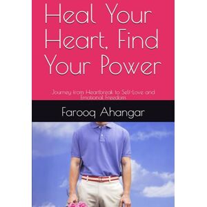 Ahangar, Farooq Heal Your Heart, Find Your Power: Journey from Heartbreak to Self-Love and Emotional Freedom Ahangar, Farooq Heal Your Heart, Find Your Power: Journey from Heartbreak to Self-Love and Emotional Freedom