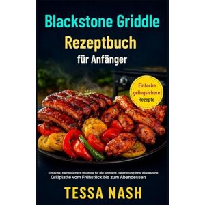 Nash, Tessa Blackstone Griddle Rezeptbuch für Anfänger: Einfache, narrensichere Rezepte für die perfekte Zubereitung Ihrer Blackstone Grillplatte vom Frühstück bis zum Abendessen Nash, Tessa Blackstone Griddle Rezeptbuch für Anfänger: Einfache, narrensichere Rezepte für die perfekte Zubereitung Ihrer Blackstone Grillplatte vom Frühstück bis zum Abendessen