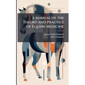 Gresswell, James Brodie A Manual of the Theory and Practice of Equine Medicine Gresswell, James Brodie A Manual of the Theory and Practice of Equine Medicine