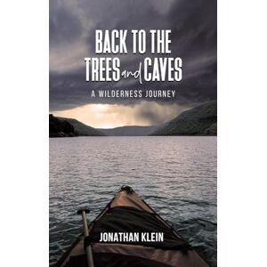 Klein, Jonathan Back to the Trees and Caves: A Wilderness Journey Klein, Jonathan Back to the Trees and Caves: A Wilderness Journey