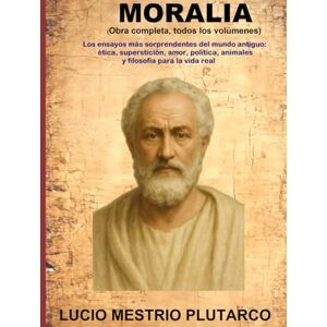 Plutarco, Lucio Mestrio MORALIA (Obra completa, todos los volúmenes): Los ensayos más sorprendentes del mundo antiguo: ética, superstición, amor, política, animales y filosofía para la vida real Plutarco, Lucio Mestrio MORALIA (Obra completa, todos los volúmenes): Los ensayos más sorprendentes del mundo antiguo: ética, superstición, amor, política, animales y filosofía para la vida real