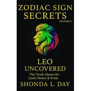 Day, Shonda Leo Uncovered: The Truth About the Lion’s Power & Pride (Zodiac Sign Secrets: What They Never Tell You) Day, Shonda Leo Uncovered: The Truth About the Lion’s Power & Pride (Zodiac Sign Secrets: What They Never Tell You)