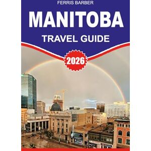 BARBER, FERRIS MANITOBA Travel Guide 2026: “Manitoba Travel Guide 2026: Your Complete Vacation Handbook to Manitoba Attractions, Wildlife Adventures, Road Trips & Northern Lights” BARBER, FERRIS MANITOBA Travel Guide 2026: “Manitoba Travel Guide 2026: Your Complete Vacation Handbook to Manitoba Attractions, Wildlife Adventures, Road Trips & Northern Lights”