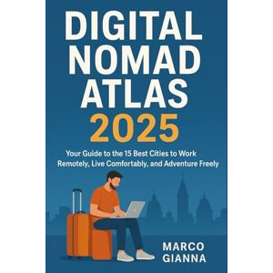 Gianna, Marco DIGITAL NOMAD ATLAS 2025: Your Guide to the 15 Best Cities to Work Remotely, Live Comfortably, and Adventure Freely Gianna, Marco DIGITAL NOMAD ATLAS 2025: Your Guide to the 15 Best Cities to Work Remotely, Live Comfortably, and Adventure Freely