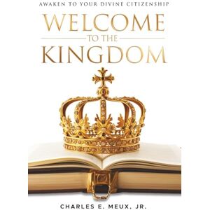 Meux Jr., Charles E. Welcome to the Kingdom: Awaken to Your Divine Citizenship (Welcome to the Kingdom Series) Meux Jr., Charles E. Welcome to the Kingdom: Awaken to Your Divine Citizenship (Welcome to the Kingdom Series)