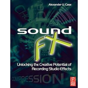 Case, Alexander Sound FX: Unlocking the Creative Potential of Recording Studio Effects (Audio Engineering Society Presents) Case, Alexander Sound FX: Unlocking the Creative Potential of Recording Studio Effects (Audio Engineering Society Presents)
