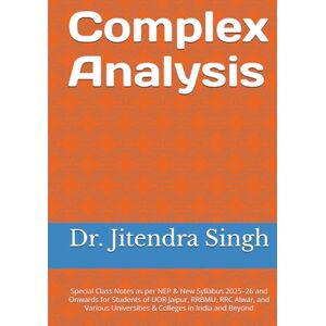 Singh, Dr. Jitendra Complex Analysis: Special Class Notes as per NEP & New Syllabus 2025–26 and Onwards for Students of UOR Jaipur, RRBMU, RRC Alwar, and Various Universities & Colleges in India and Beyond Singh, Dr. Jitendra Complex Analysis: Special Class Notes as per NEP & New Syllabus 2025–26 and Onwards for Students of UOR Jaipur, RRBMU, RRC Alwar, and Various Universities & Colleges in India and Beyond