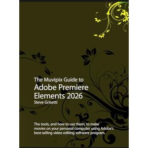 Grisetti, Steve The Muvipix Guide to Adobe Premiere Elements 2026: The tools and how to use them to make movies on your personal computer Grisetti, Steve The Muvipix Guide to Adobe Premiere Elements 2026: The tools and how to use them to make movies on your personal computer
