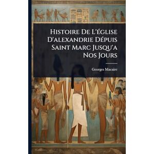 Macaire, Georges Histoire De L'Ã(c)glise D'alexandrie DÃ(c)puis Saint Marc Jusqu'a Nos Jours Macaire, Georges Histoire De L'Ã(c)glise D'alexandrie DÃ(c)puis Saint Marc Jusqu'a Nos Jours