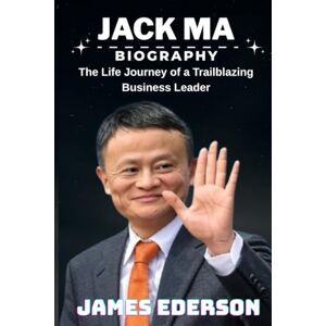 EDERSON, JAMES JACK MA BIOGRAPHY: The Life Journey of a Trailblazing Business Leader EDERSON, JAMES JACK MA BIOGRAPHY: The Life Journey of a Trailblazing Business Leader