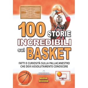 Encyclopedia, World Stories 100 STORIE INCREDIBILI SUL BASKET: Fatti e Curiosità sulla Pallacanestro che devi Assolutamente Conoscere (FATTI STORIE E CURIOSITÀ INCREDIBILI) Encyclopedia, World Stories 100 STORIE INCREDIBILI SUL BASKET: Fatti e Curiosità sulla Pallacanestro che devi Assolutamente Conoscere (FATTI STORIE E CURIOSITÀ INCREDIBILI)