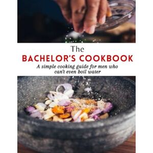 King, Mary The Bachelor's Cookbook: A simple cooking guide for men who can't even boil water with 70+ easy recipes for any day King, Mary The Bachelor's Cookbook: A simple cooking guide for men who can't even boil water with 70+ easy recipes for any day