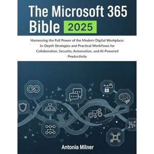 MILNER, ANTONIA THE MICROSOFT 365 BIBLE 2025: Harnessing the Full Power of the Modern Digital Workplace: In-Depth Strategies and Practical Workflows for ... Productivity (THE DIGITAL NEXUS HANDBOOKS) MILNER, ANTONIA THE MICROSOFT 365 BIBLE 2025: Harnessing the Full Power of the Modern Digital Workplace: In-Depth Strategies and Practical Workflows for ... Productivity (THE DIGITAL NEXUS HANDBOOKS)