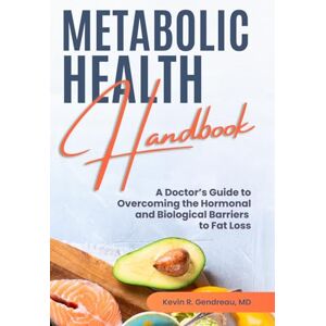 Gendreau MD, Dr. Kevin R. Metabolic Health Handbook: A Doctor's Guide to Overcoming the Hormonal and Biological Barriers to Fat Loss Gendreau MD, Dr. Kevin R. Metabolic Health Handbook: A Doctor's Guide to Overcoming the Hormonal and Biological Barriers to Fat Loss