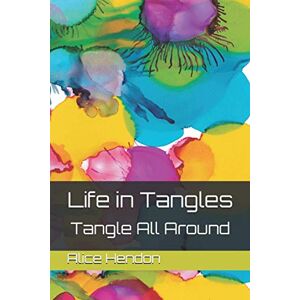 Hendon, Alice Life in Tangles: Tangle All Around (Tangle Starts, Artangleology) Hendon, Alice Life in Tangles: Tangle All Around (Tangle Starts, Artangleology)