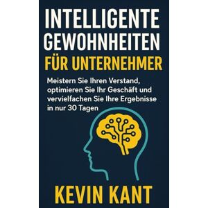 Kant, Kevin Intelligente Gewohnheiten für Unternehmer: Meistern Sie Ihren Verstand, optimieren Sie Ihr Geschäft und vervielfachen Sie Ihre Ergebnisse in nur 30 Tagen Kant, Kevin Intelligente Gewohnheiten für Unternehmer: Meistern Sie Ihren Verstand, optimieren Sie Ihr Geschäft und vervielfachen Sie Ihre Ergebnisse in nur 30 Tagen