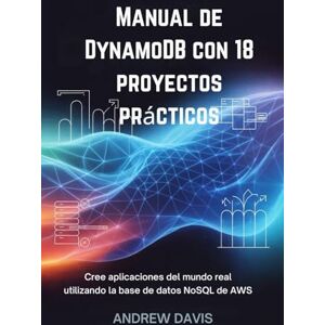 DAVIS, ANDREW Manual de DynamoDB con 18 proyectos prácticos: Cree aplicaciones del mundo real utilizando la base de datos NoSQL de AWS. DAVIS, ANDREW Manual de DynamoDB con 18 proyectos prácticos: Cree aplicaciones del mundo real utilizando la base de datos NoSQL de AWS.