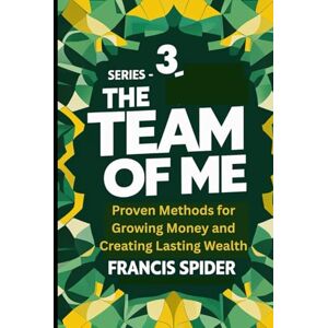 Spider, Francis Series 3-The Team of Me: Proven Methods for Growing Money and Creating Lasting Wealth Spider, Francis Series 3-The Team of Me: Proven Methods for Growing Money and Creating Lasting Wealth