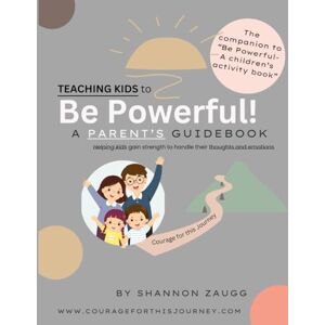 Zaugg, Shannon Teaching Kids to Be Powerful: A Parent's Guidebook Zaugg, Shannon Teaching Kids to Be Powerful: A Parent's Guidebook