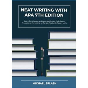 Splash, Michael Neat Writing with APA 7th Edition: Learn Time-Saving and Accurate Citation Techniques, Professional Formatting for Perfect Academic Papers works Splash, Michael Neat Writing with APA 7th Edition: Learn Time-Saving and Accurate Citation Techniques, Professional Formatting for Perfect Academic Papers works