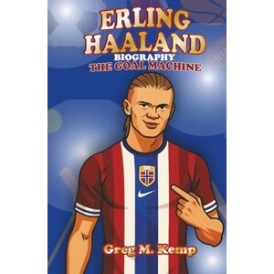 Kemp, Greg M. Erling Haaland Biography: The Goal Machine (Sport Legends Biography for Kids 8-12) Kemp, Greg M. Erling Haaland Biography: The Goal Machine (Sport Legends Biography for Kids 8-12)