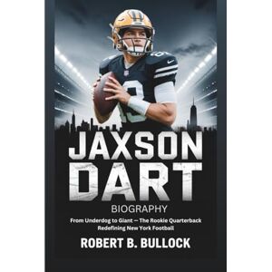 B. Bullock, Robert JAXSON DART BIOGRAPHY: From Underdog To Giant: The Rookie Quarterback Redefining New York Football B. Bullock, Robert JAXSON DART BIOGRAPHY: From Underdog To Giant: The Rookie Quarterback Redefining New York Football