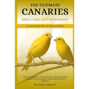BARKLEY, DR. TERESA THE ULTIMATE CANARIES BIBLE CARE CARE AND OWNERSHIP: The Essential Guide to Raising Canaries – Breeding, Singing Training, Feeding, Housing & Health Maintenance for Beginners BARKLEY, DR. TERESA THE ULTIMATE CANARIES BIBLE CARE CARE AND OWNERSHIP: The Essential Guide to Raising Canaries – Breeding, Singing Training, Feeding, Housing & Health Maintenance for Beginners