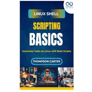 CARTER, THOMPSON Linux Shell Scripting Basics: Automate Tasks on Linux with Bash Scripts CARTER, THOMPSON Linux Shell Scripting Basics: Automate Tasks on Linux with Bash Scripts
