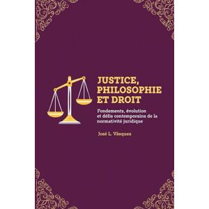 Vásquez, José Luis JUSTICE, PHILOSOPHIE ET DROIT: Fondamentaux, évolution et défis contemporains des régulations juridiques (DERECHO, FILOSOFÍA Y JUSTICIA) Vásquez, José Luis JUSTICE, PHILOSOPHIE ET DROIT: Fondamentaux, évolution et défis contemporains des régulations juridiques (DERECHO, FILOSOFÍA Y JUSTICIA)