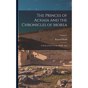 Rodd, Rennell The Princes of Achaia and the Chronicles of Morea: A Study of Greece in the Middle Ages; Volume 2 Rodd, Rennell The Princes of Achaia and the Chronicles of Morea: A Study of Greece in the Middle Ages; Volume 2