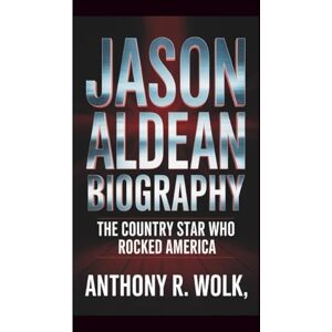 Wolk, Anthony R. JASON ALDEAN BIOGRAPHY:: THE COUNTRY STAR WHO ROCKED AMERICA Wolk, Anthony R. JASON ALDEAN BIOGRAPHY:: THE COUNTRY STAR WHO ROCKED AMERICA