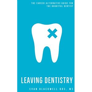 Blackwell, Dr. Evan Leaving Dentistry: A Career Alternative Guide for the Doubtful Dentist. Blackwell, Dr. Evan Leaving Dentistry: A Career Alternative Guide for the Doubtful Dentist.