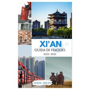 Miles, Sofia XI'AN GUIDA DI VIAGGIO 2025-2026: Scopri i tesori dell'antica Cina: una guida completa alla storia, alla cultura e ai segreti di viaggio di Xi'an Miles, Sofia XI'AN GUIDA DI VIAGGIO 2025-2026: Scopri i tesori dell'antica Cina: una guida completa alla storia, alla cultura e ai segreti di viaggio di Xi'an