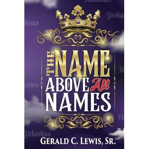Lewis Sr., Gerald C. The Name Above All Names Lewis Sr., Gerald C. The Name Above All Names