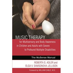 Roberta S. Adler and Olga V. Samsonova-Jellison Music Therapy for Multisensory and Body Awareness in Children and Adults with Severe to Profound Multiple Disabilities: The MuSense Manual Roberta S. Adler and Olga V. Samsonova-Jellison Music Therapy for Multisensory and Body Awareness in Children and Adults with Severe to Profound Multiple Disabilities: The MuSense Manual