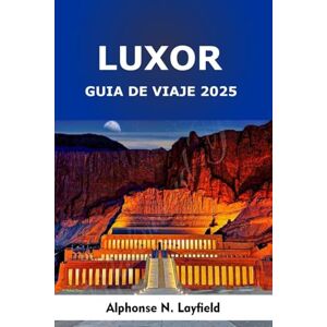 Layfield, Alphonse N. Luxor Guía de Viaje 2025: Templos antiguos, maravillas junto al Nilo y viajes culturales por el eterno sur de Egipto Layfield, Alphonse N. Luxor Guía de Viaje 2025: Templos antiguos, maravillas junto al Nilo y viajes culturales por el eterno sur de Egipto