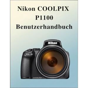 Laurent, Susan Nikon Coolpix P1100 Benutzerhandbuch: Das definitive Easy-Step-Handbuch: Ihr umfassendes Handbuch zur Beherrschung der Grundlagen und kreativen Techniken der Fotografie, zugeschnitten auf jedes Alter Laurent, Susan Nikon Coolpix P1100 Benutzerhandbuch: Das definitive Easy-Step-Handbuch: Ihr umfassendes Handbuch zur Beherrschung der Grundlagen und kreativen Techniken der Fotografie, zugeschnitten auf jedes Alter