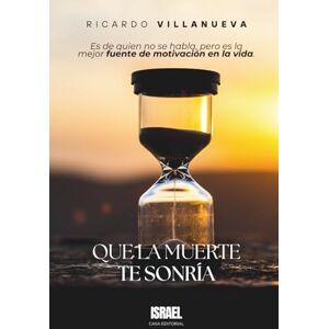 Villanueva, Ricardo QUE LA MUERTE TE SONRÍA: Es de quien no se habla, pero es la mejor fuente de motivación en la vida. Villanueva, Ricardo QUE LA MUERTE TE SONRÍA: Es de quien no se habla, pero es la mejor fuente de motivación en la vida.